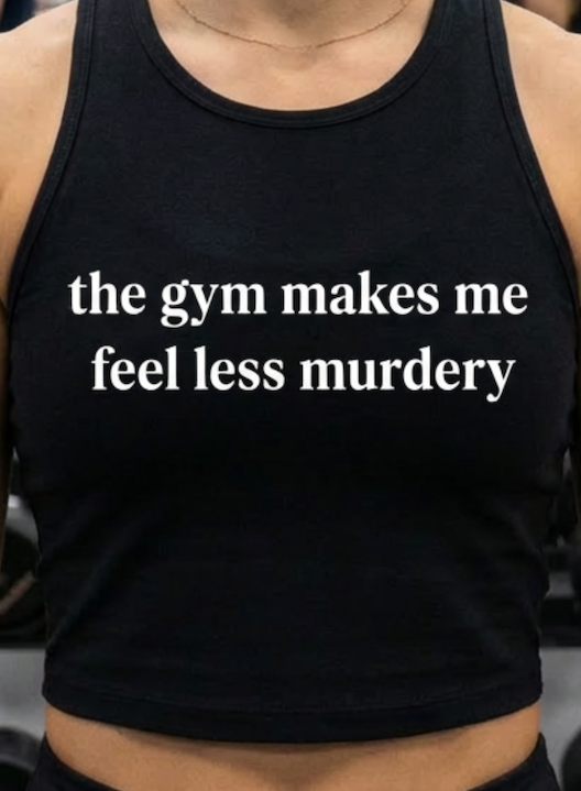 🩸The gym makes me feel less murdery -Tee, Crop, Racerback, or Sweatshirt 🔪